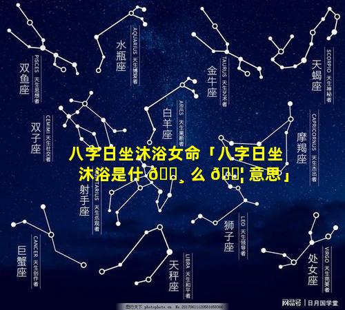 八字日坐沐浴女命「八字日坐沐浴是什 🌸 么 🐦 意思」